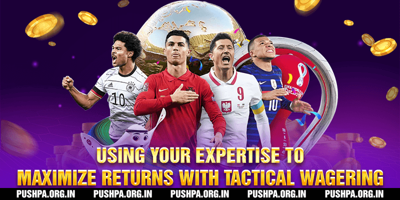 Using your expertise to maximize returns with tactical wagering